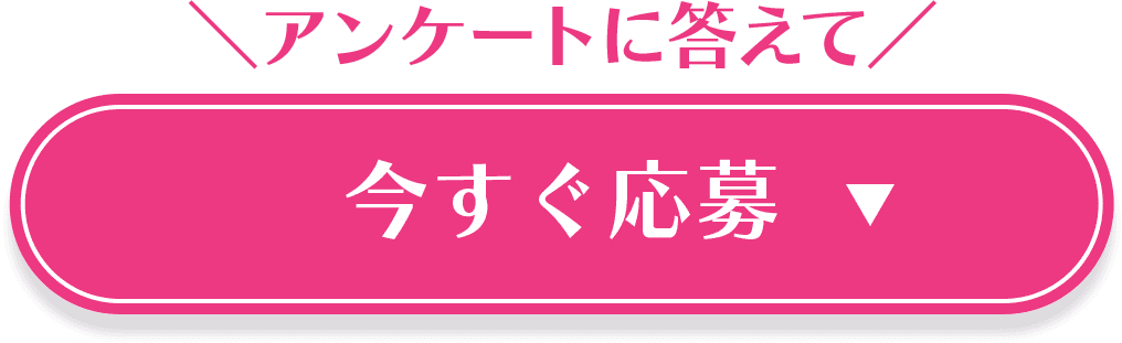 アンケートに答えて 今すぐ応募