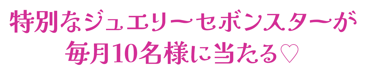 特別なジュエリーセボンスターが毎月10名様に当たる♡