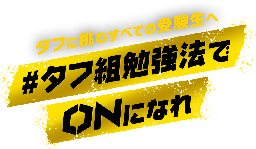 タフに挑むすべての受験生へ#タフ組勉強法でONになれ